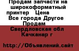 Продам запчасти на широкоформатный принтер › Цена ­ 1 100 - Все города Другое » Продам   . Свердловская обл.,Качканар г.